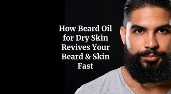 How Beard Oil for Dry Skin Revives Your Beard & Skin Fast